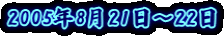 2005�N8��21���`22��